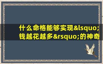 什么命格能够实现‘钱越花越多’的神奇效应