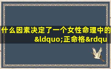 什么因素决定了一个女性命理中的“正命格”及其对婚姻的影响