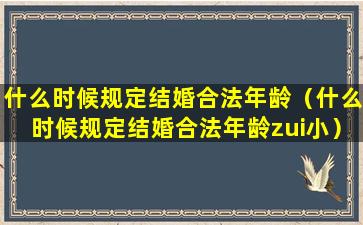 什么时候规定结婚合法年龄（什么时候规定结婚合法年龄zui小）