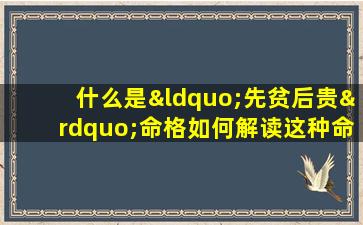 什么是“先贫后贵”命格如何解读这种命运走向