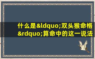 什么是“双头猴命格”算命中的这一说法有何含义