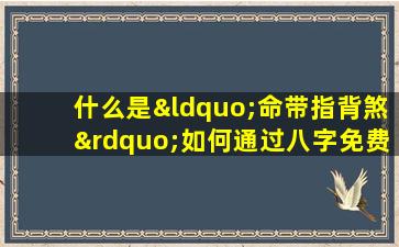 什么是“命带指背煞”如何通过八字免费算命了解这一命理特征