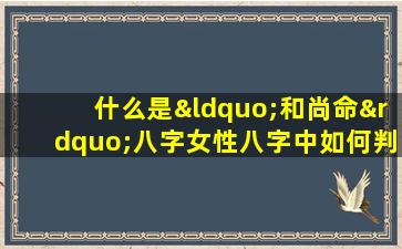 什么是“和尚命”八字女性八字中如何判断