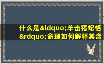 什么是“羊击猪蛇格”命理如何解释其含义