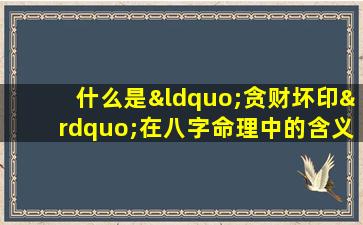 什么是“贪财坏印”在八字命理中的含义及影响