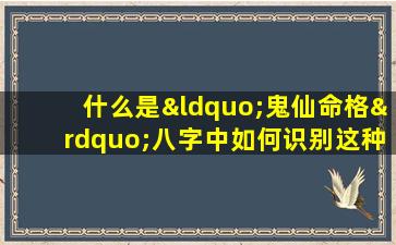 什么是“鬼仙命格”八字中如何识别这种特殊命格