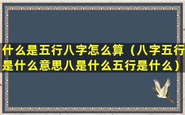 什么是五行八字怎么算（八字五行是什么意思八是什么五行是什么）