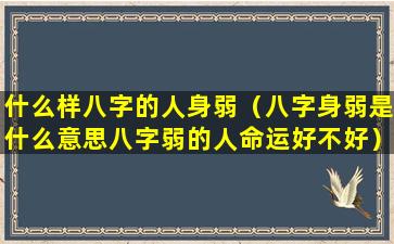 什么样八字的人身弱（八字身弱是什么意思八字弱的人命运好不好）