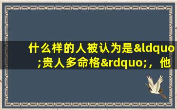 什么样的人被认为是“贵人多命格”，他们在结婚时有什么特别之处