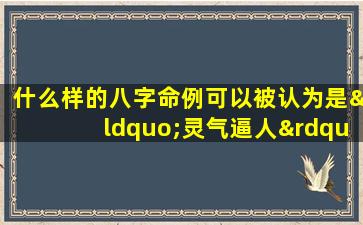 什么样的八字命例可以被认为是“灵气逼人”