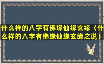 什么样的八字有佛缘仙缘玄缘（什么样的八字有佛缘仙缘玄缘之说）