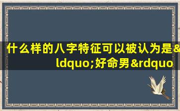 什么样的八字特征可以被认为是“好命男”