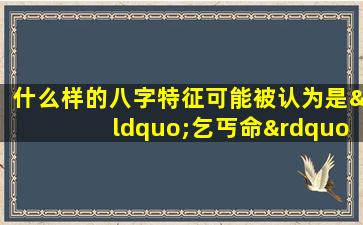 什么样的八字特征可能被认为是“乞丐命”