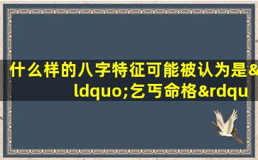 什么样的八字特征可能被认为是“乞丐命格”的女性