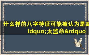 什么样的八字特征可能被认为是“太监命”