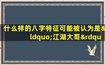 什么样的八字特征可能被认为是“江湖大哥”命