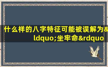 什么样的八字特征可能被误解为“坐牢命”