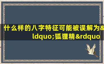 什么样的八字特征可能被误解为“狐狸精”