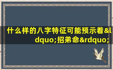 什么样的八字特征可能预示着“招弟命”