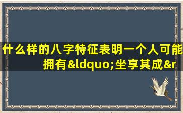 什么样的八字特征表明一个人可能拥有“坐享其成”的命运