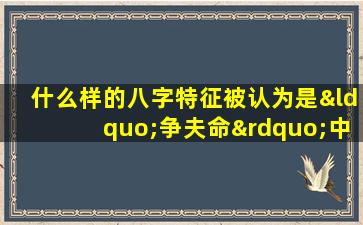 什么样的八字特征被认为是“争夫命”中最好的