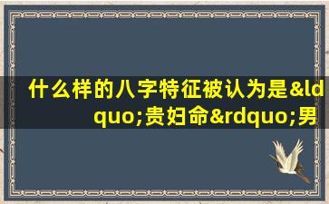 什么样的八字特征被认为是“贵妇命”男孩子的标志