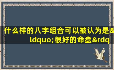 什么样的八字组合可以被认为是“很好的命盘”