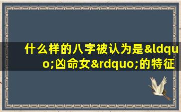 什么样的八字被认为是“凶命女”的特征