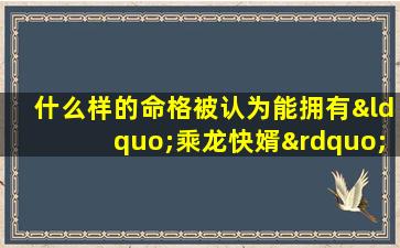 什么样的命格被认为能拥有“乘龙快婿”