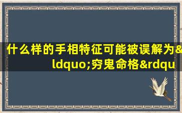 什么样的手相特征可能被误解为“穷鬼命格”的女生