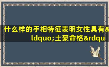 什么样的手相特征表明女性具有“土豪命格”