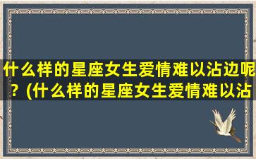 什么样的星座女生爱情难以沾边呢？(什么样的星座女生爱情难以沾边呢知乎）