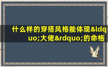 什么样的穿搭风格能体现“大佬”的命格