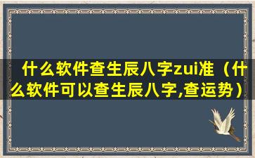 什么软件查生辰八字zui准（什么软件可以查生辰八字,查运势）