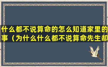 什么都不说算命的怎么知道家里的事（为什么什么都不说算命先生却能准确说出）