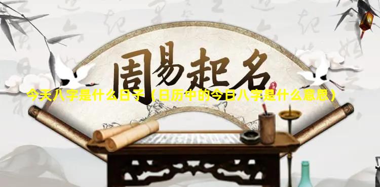 今天八字是什么日子（日历中的今日八字是什么意思）