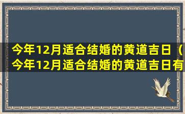 今年12月适合结婚的黄道吉日（今年12月适合结婚的黄道吉日有哪几天）