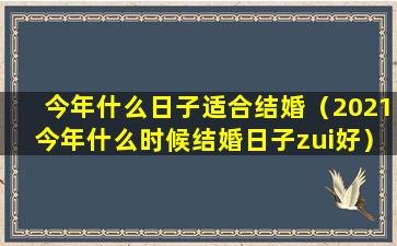 今年什么日子适合结婚（2021今年什么时候结婚日子zui好）