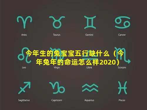 今年生的兔宝宝五行缺什么（今年兔年的命运怎么样2020）