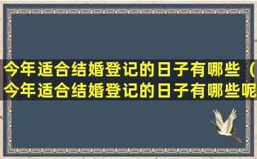 今年适合结婚登记的日子有哪些（今年适合结婚登记的日子有哪些呢）