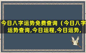 今日八字运势免费查询（今日八字运势查询,今日运程,今日运势,非常运势网）