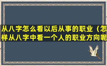 从八字怎么看以后从事的职业（怎样从八字中看一个人的职业方向呢）