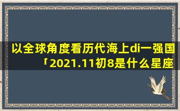 以全球角度看历代海上di一强国「2021.11初8是什么星座」