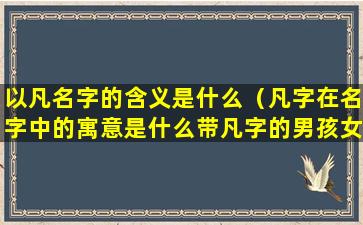 以凡名字的含义是什么（凡字在名字中的寓意是什么带凡字的男孩女孩名都有哪些）