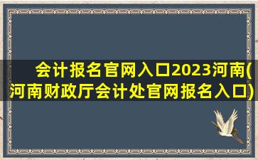 会计报名官网入口2023河南(河南财政厅会计处官网报名入口)