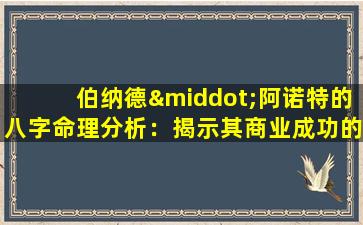 伯纳德·阿诺特的八字命理分析：揭示其商业成功的秘密