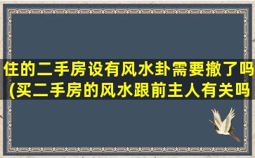 住的二手房设有风水卦需要撤了吗(买二手房的风水跟前主人有关吗)