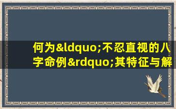 何为“不忍直视的八字命例”其特征与解析方法探析