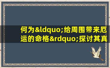 何为“给周围带来厄运的命格”探讨其真实性与影响