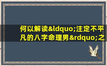 何以解读“注定不平凡的八字命理男”之命运奥秘